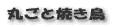 丸ごと焼き鳥