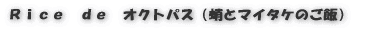 Rice de オクトパス (蛸とマイタケのご飯)